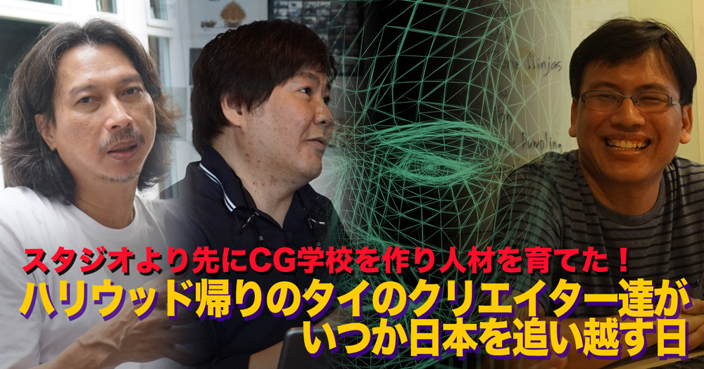 スタジオより先にcg学校を作り人材を育てた ハリウッド帰りのタイのクリエイター達がいつか日本を追い越す日