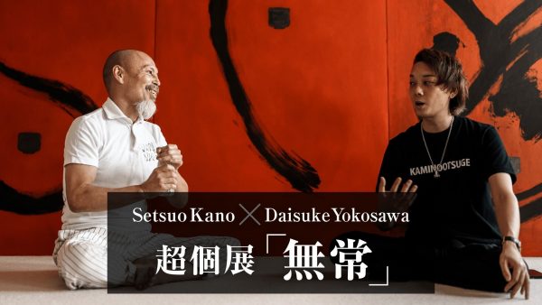 Setuo Kano × Daisuke Yokosawa　超個展「無常」