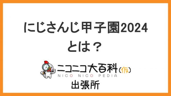 バーチャルライバーグループの大会『にじさんじ甲子園2024』を解説【ニコニコ大百科出張所】