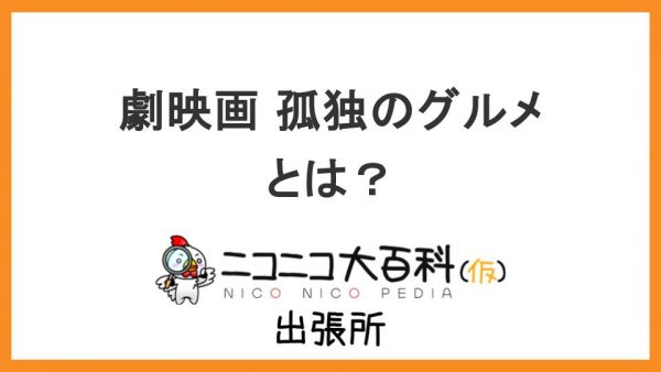 人気ドラマの劇場版『劇映画 孤独のグルメ』を解説【ニコニコ大百科出張所】