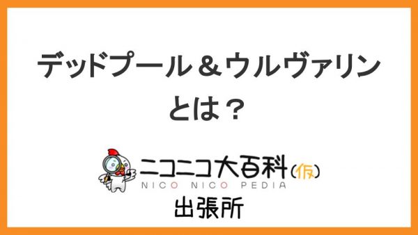 アメリカンコミックスを原作とした映画『デッドプール＆ウルヴァリン』を解説【ニコニコ大百科出張所】