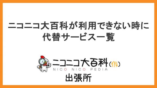 「ニコニコ大百科が利用できない時の代替サービス一覧」を紹介【ニコニコ大百科出張所】